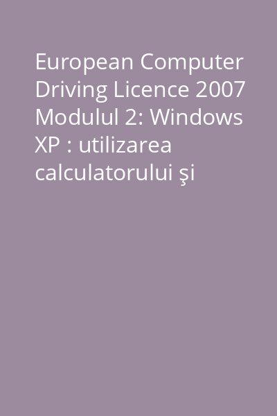 European Computer Driving Licence 2007 Modulul 2: Windows XP : utilizarea calculatorului şi organizarea fişierelor