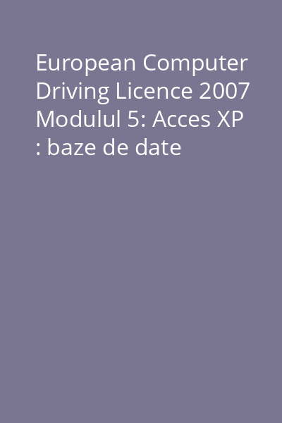 European Computer Driving Licence 2007 Modulul 5: Acces XP : baze de date