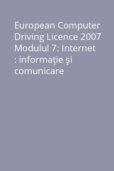European Computer Driving Licence 2007 Modulul 7: Internet : informaţie şi comunicare