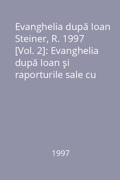 Evanghelia după Ioan Steiner, R. 1997 [Vol. 2]: Evanghelia după Ioan şi raporturile sale cu celelalte trei evanghelii şi mai ales cu cea a Sfântului Luca : paisprezece conferinţe...