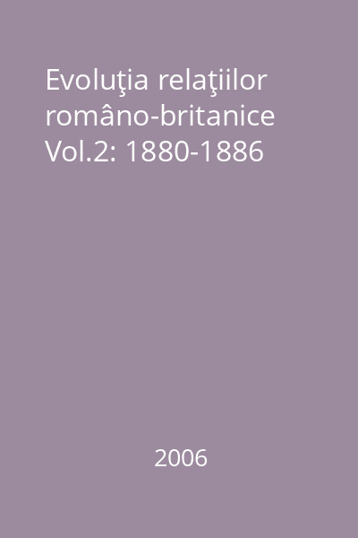 Evoluţia relaţiilor româno-britanice Vol.2: 1880-1886