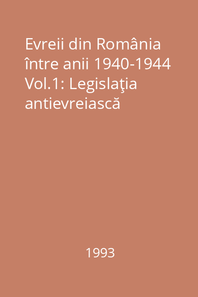 Evreii din România între anii 1940-1944 Vol.1: Legislaţia antievreiască