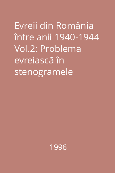 Evreii din România între anii 1940-1944 Vol.2: Problema evreiască în stenogramele Consiliului de Miniştri