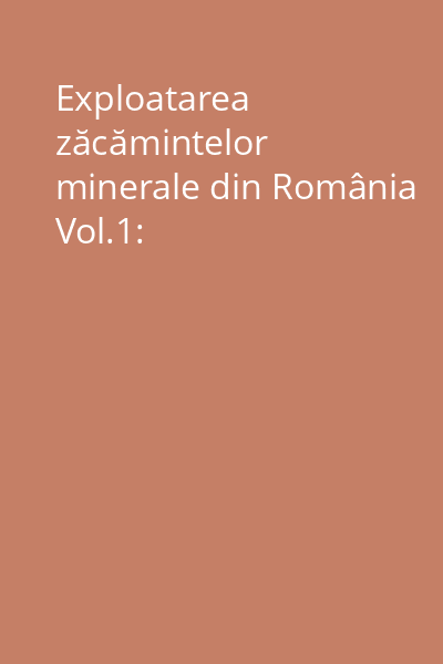 Exploatarea zăcămintelor minerale din România Vol.1: