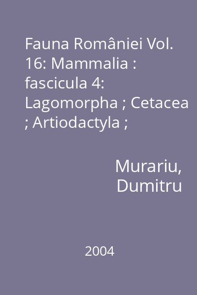 Fauna României Editura Academiei Române Vol.16: Mammalia : fascicula 4: Lagomorpha ; Cetacea ; Artiodactyla ; Ordinul Perissodactyla (fără specii actuale)