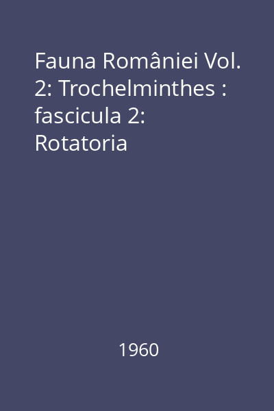 Fauna României Editura Academiei Române Vol.2: Trochelminthes : fascicula 2: Rotatoria