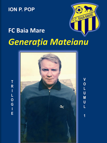 FC Baia Mare : generaţia Mateianu Vol. 1