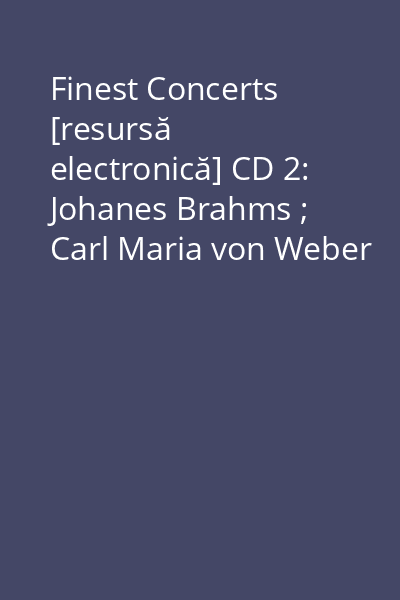 Finest Concerts [resursă electronică] CD 2: Johanes Brahms ; Carl Maria von Weber