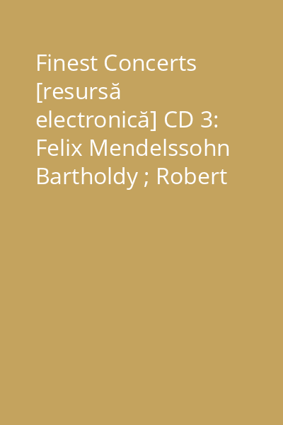 Finest Concerts [resursă electronică] CD 3: Felix Mendelssohn Bartholdy ; Robert Schumann