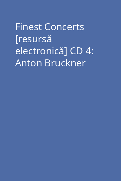 Finest Concerts [resursă electronică] CD 4: Anton Bruckner
