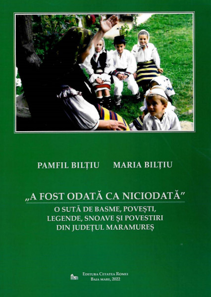 Folclor din județul Maramureș Vol. 6 : „A fost odată ca niciodată” : o sută de basme, povești, legende, snoave și povestiri din județul Maramureș