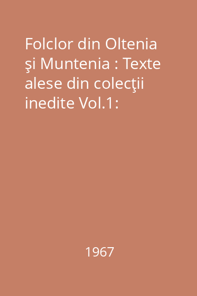 Folclor din Oltenia şi Muntenia : Texte alese din colecţii inedite Vol.1: