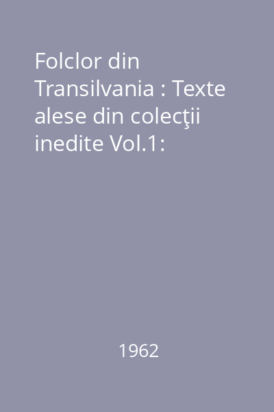 Folclor din Transilvania : Texte alese din colecţii inedite Vol.1: