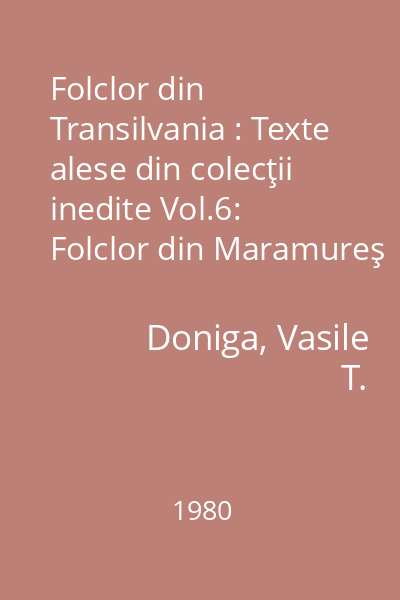 Folclor din Transilvania : Texte alese din colecţii inedite Vol.6: Folclor din Maramureş