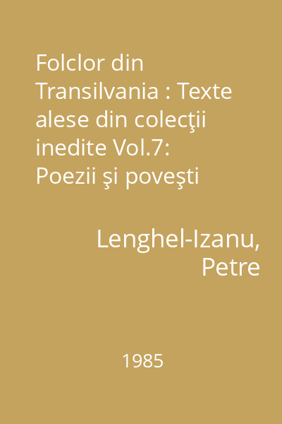 Folclor din Transilvania : Texte alese din colecţii inedite Vol.7: Poezii şi poveşti populare din Maramureş
