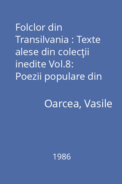 Folclor din Transilvania : Texte alese din colecţii inedite Vol.8: Poezii populare din Transilvania
