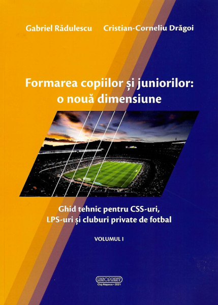 Formarea copiilor şi juniorilor : o nouă dimensiune Vol. 1 : Ghid tehnic pentru CSS-uri, LPS-uri şi cluburi private de fotbal
