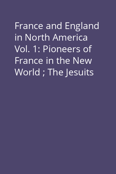 France and England in North America Vol. 1: Pioneers of France in the New World ; The Jesuits in North America in the Seventeenth Century ; La Salle and the Discovery of the Great West ; The Old Régime in Canada
