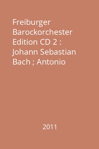 Freiburger Barockorchester Edition CD 2 : Johann Sebastian Bach ; Antonio Vivaldi : overtures, sinfonias, concertos