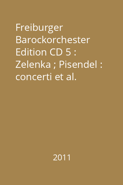 Freiburger Barockorchester Edition CD 5 : Zelenka ; Pisendel : concerti et al.
