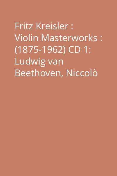 Fritz Kreisler : Violin Masterworks : (1875-1962) CD 1: Ludwig van Beethoven, Niccolò Paganini