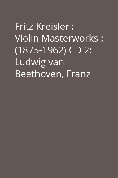 Fritz Kreisler : Violin Masterworks : (1875-1962) CD 2: Ludwig van Beethoven, Franz Schubert, Edvard Grieg