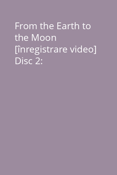 From the Earth to the Moon [înregistrare video] Disc 2: