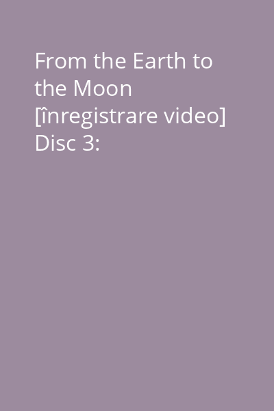 From the Earth to the Moon [înregistrare video] Disc 3:
