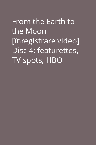 From the Earth to the Moon [înregistrare video] Disc 4: featurettes, TV spots, HBO docking station, Rom side of the moon