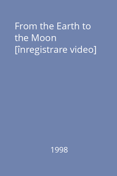 From the Earth to the Moon [înregistrare video]