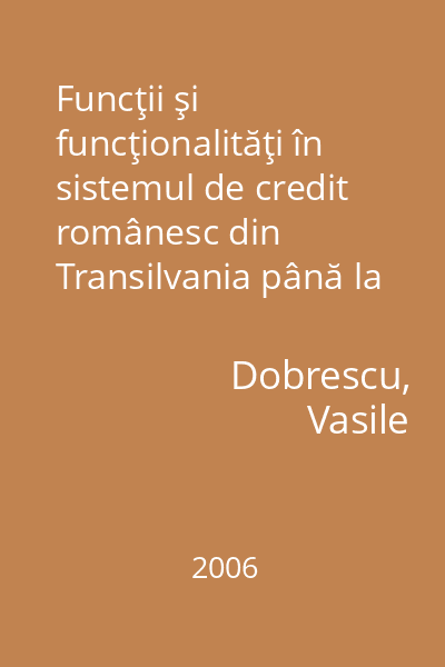 Funcţii şi funcţionalităţi în sistemul de credit românesc din Transilvania până la primul război mondial : studiu de caz [resursă electronică]