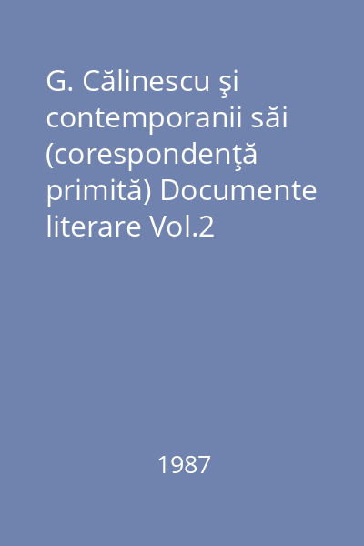 G. Călinescu şi contemporanii săi (corespondenţă primită) Documente literare Vol.2