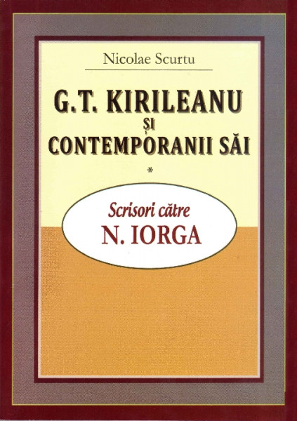 G. T. Kirileanu şi contemporanii săi Vol. 1 : Scrisori către Nicolae Iorga
