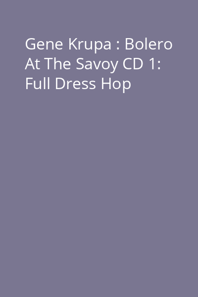 Gene Krupa : Bolero At The Savoy CD 1: Full Dress Hop