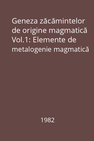 Geneza zăcămintelor de origine magmatică Vol.1: Elemente de metalogenie magmatică