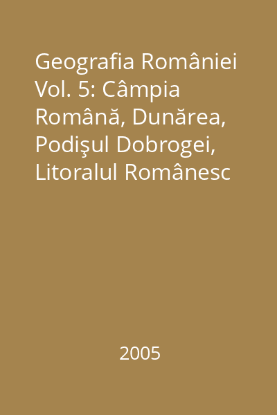 Geografia României Vol. 5: Câmpia Română, Dunărea, Podişul Dobrogei, Litoralul Românesc al Mării Negre şi Platforma Continentală