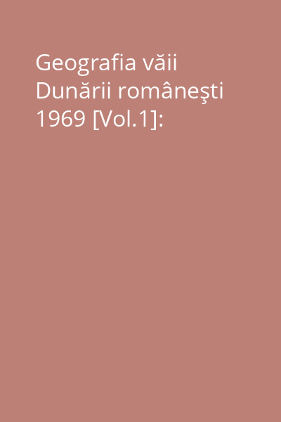 Geografia văii Dunării româneşti 1969 [Vol.1]: