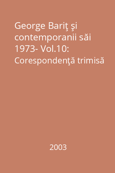 George Bariţ şi contemporanii săi 1973- Vol.10: Corespondenţă trimisă