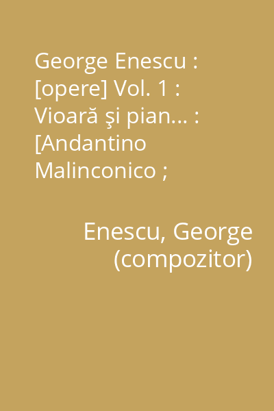 George Enescu : [opere] Vol. 1 : Vioară şi pian... : [Andantino Malinconico ; Ballade ; Impromptu Concertant]