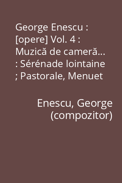 George Enescu : [opere] Vol. 4 : Muzică de cameră... : Sérénade lointaine ; Pastorale, Menuet triste et Nocturne ; Aubade