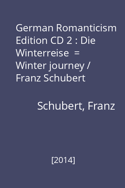 German Romanticism Edition CD 2 : Die Winterreise  = Winter journey / Franz Schubert