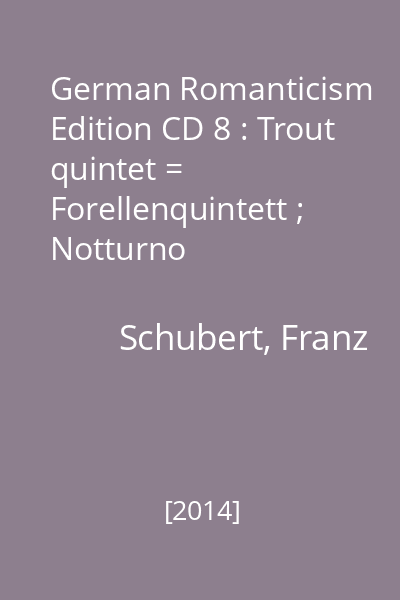 German Romanticism Edition CD 8 : Trout quintet = Forellenquintett ; Notturno