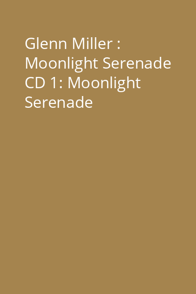 Glenn Miller : Moonlight Serenade CD 1: Moonlight Serenade