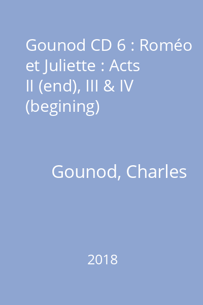 Gounod CD 6 : Roméo et Juliette : Acts II (end), III & IV (begining)