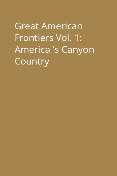 Great American Frontiers Vol. 1: America 's Canyon Country
