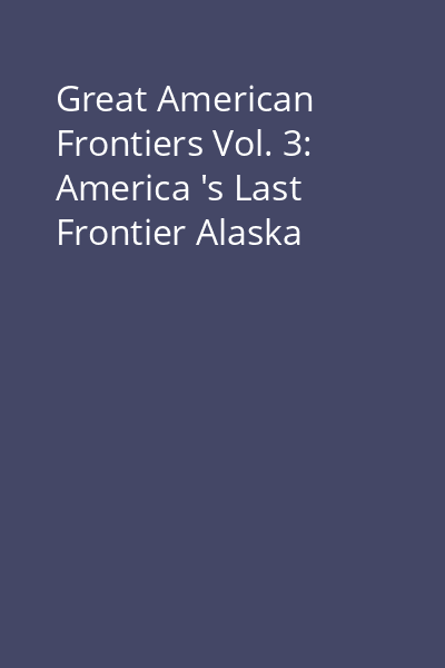 Great American Frontiers Vol. 3: America 's Last Frontier Alaska