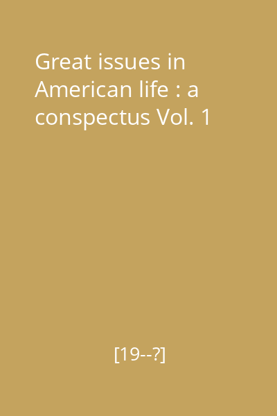 Great issues in American life : a conspectus Vol. 1