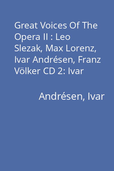 Great Voices Of The Opera II : Leo Slezak, Max Lorenz, Ivar Andrésen, Franz Völker CD 2: Ivar Andrésen, Franz Völker