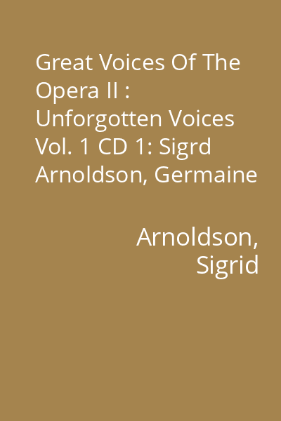 Great Voices Of The Opera II : Unforgotten Voices Vol. 1 CD 1: Sigrd Arnoldson, Germaine Féraldy, Gabrielle Ritter...
