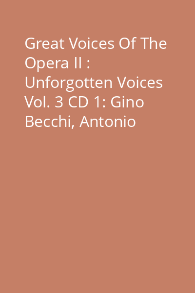 Great Voices Of The Opera II : Unforgotten Voices Vol. 3 CD 1: Gino Becchi, Antonio Melandri, Lorenz Fehenberger...